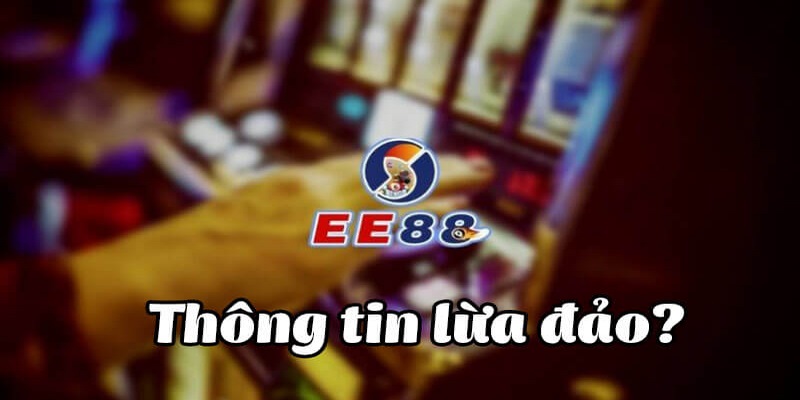 EE88 Lừa Đảo? Có Hay Không Tin Đồn Thất Thiệt Này?